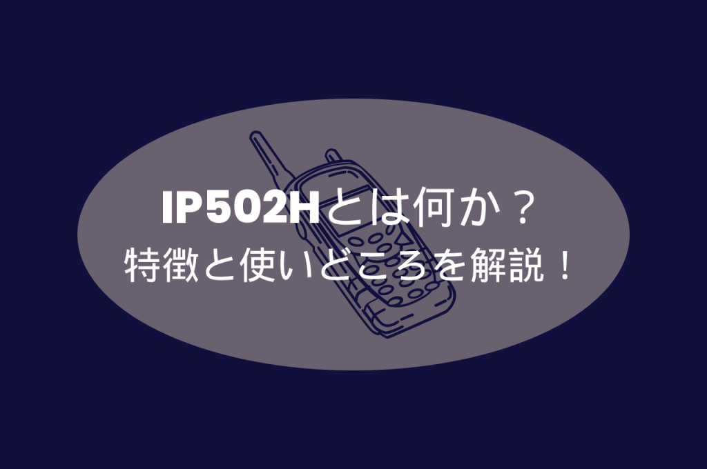 IP502Hとは何か？その特徴と使いどころを解説！