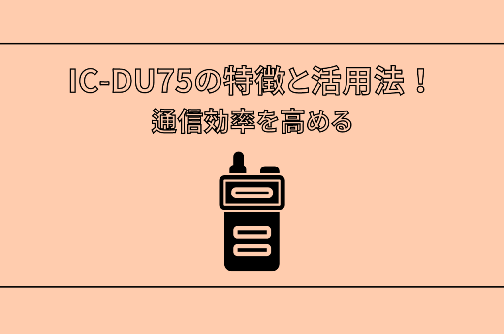 IC-DU75の特徴と活用法！通信効率を高める無線機