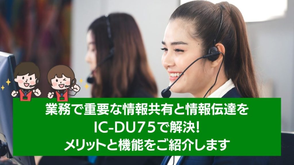 業務で重要な情報共有と情報伝達をIC-DU75で解決！メリットと機能をご紹介します