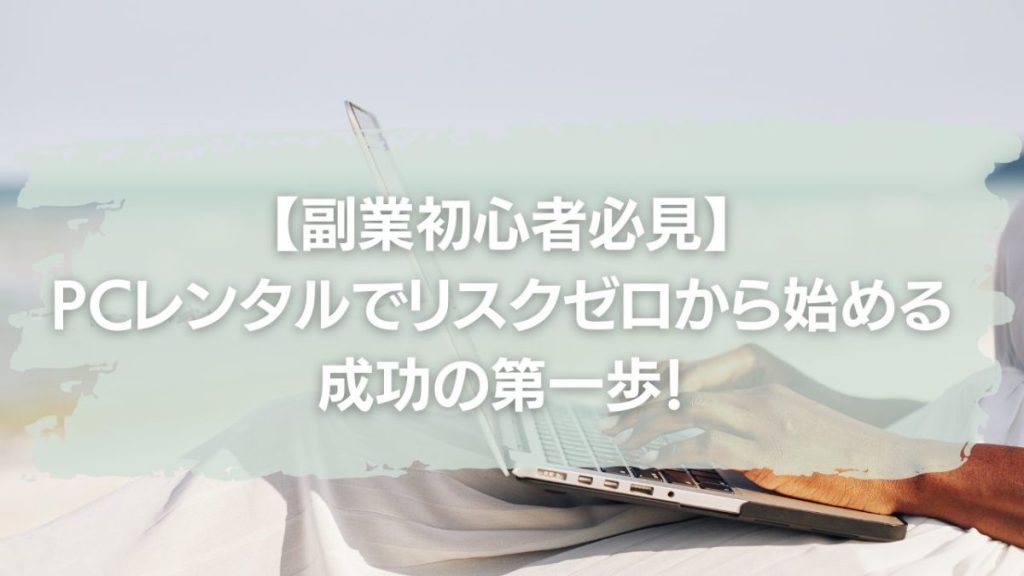 【副業初心者必見！】パソコンレンタルでリスクゼロから始める成功の第一歩！