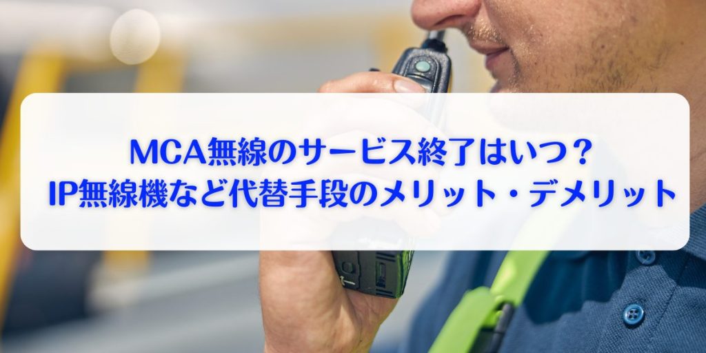 MCA無線のサービス終了はいつ？IP無線機や代替手段のメリットデメリットを徹底比較！