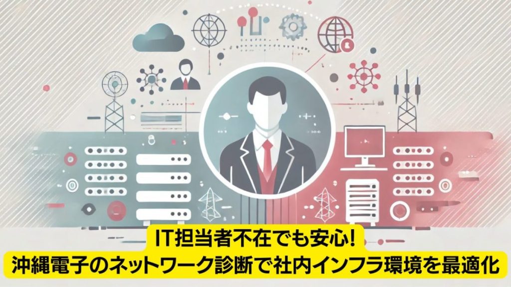 IT担当者不在でも安心！沖縄電子のネットワーク診断で社内インフラ環境を最適化