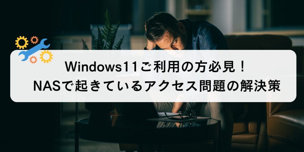 【Windows11PCを利用の方必須！！】Windows 11のNASアクセス問題を解決〜セキュリティを保護する適切な対応方法とは〜