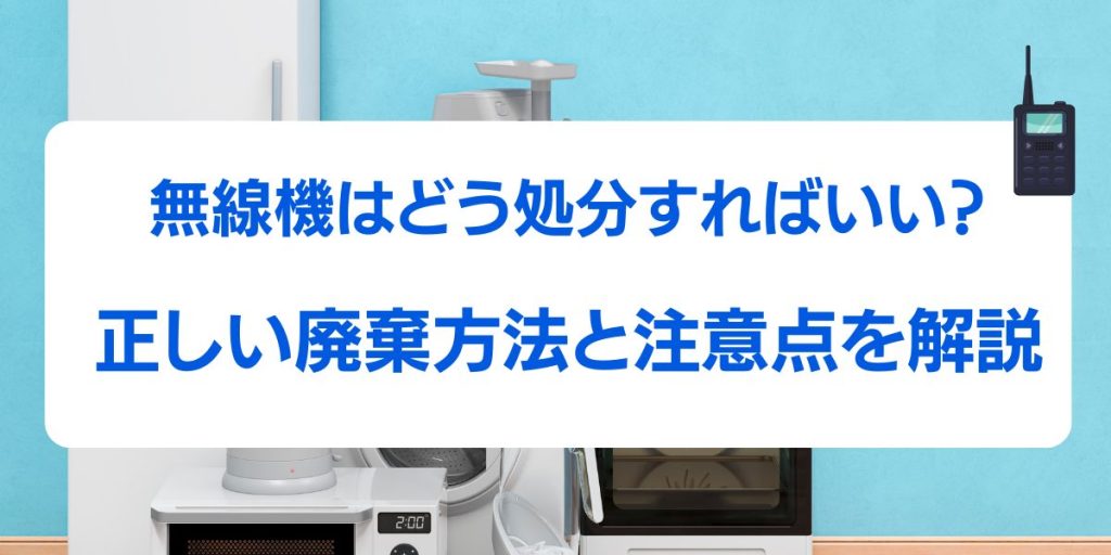 無線機はどう処分すればいい？安全に廃棄する方法と注意点を解説