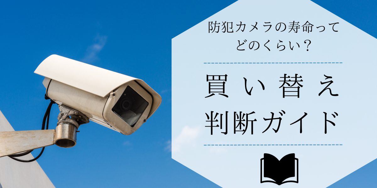 防犯カメラの「寿命」ってどれくらい？買い替え判断ガイド | 株式会社