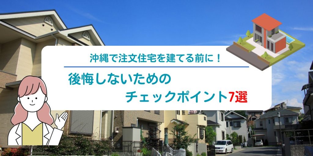 沖縄で注文住宅を建てる前に！後悔しないためのチェックポイント7選