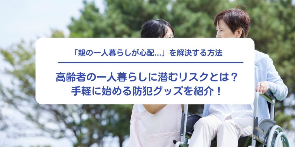 高齢者の一人暮らしに潜むリスクとは？手軽に対策できる防犯グッズを紹介！
