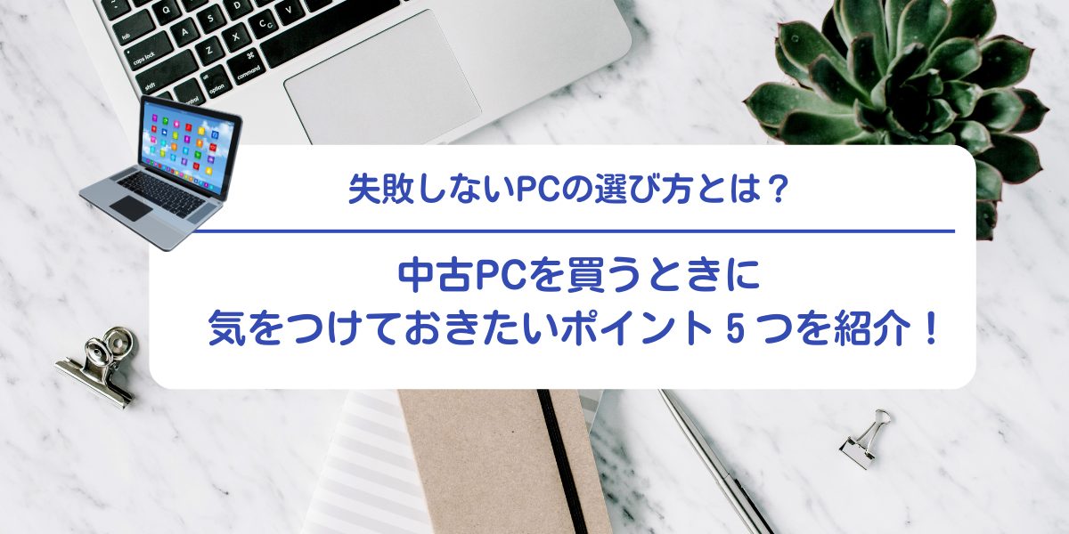 中古パソコン購入で後悔しないための5つの注意点！見極め方を紹介 