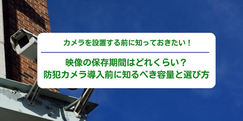防犯カメラの保存期間はどれくらい？導入前に知るべき容量と選び方