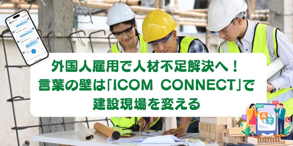 AIインカムアプリ「ICOM CONNECT」｜翻訳アプリで外国人作業員を受け入れ、建設現場の人材不足解決へ！