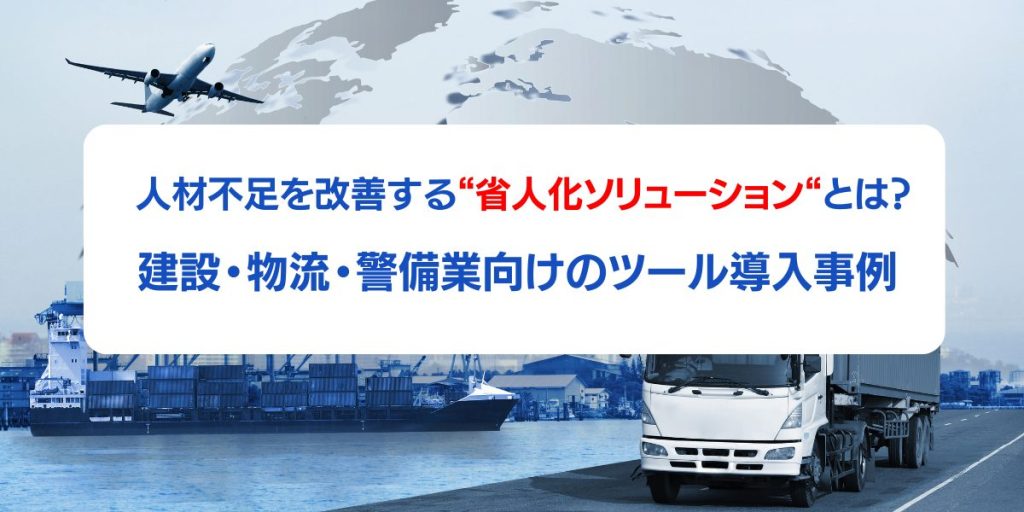 【改善事例アリ】人手不足が深刻な建設・物流・警備業へ！今話題の”省人化ソリューション”とは？