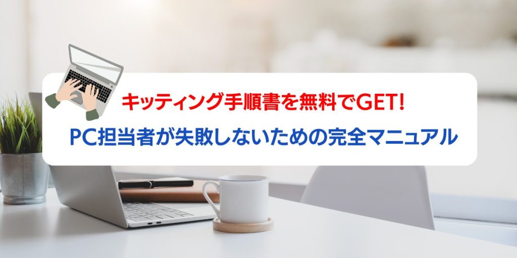 キッティング手順書を無料でGET！PC担当者が失敗しないための完全マニュアル