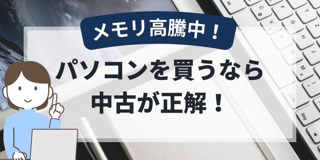 メモリが高騰中の今、パソコンを買うなら中古が正解｜価格が戻るのはいつ？